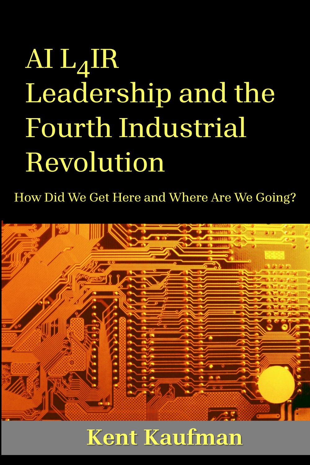 AI L4IR: Leadership and the Fourth Industrial Revolution by Kent Kaufman — hardcover front